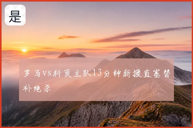 罗马vs科莫主队13分钟新援直塞替补绝杀