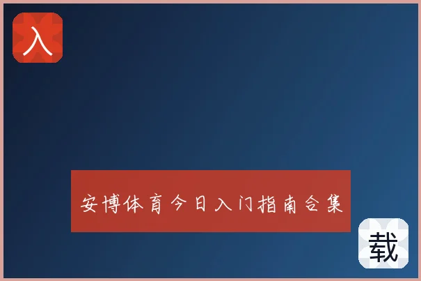 安博体育今日入门指南合集