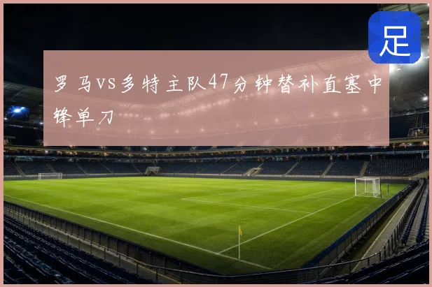 罗马vs多特主队47分钟替补直塞中锋单刀