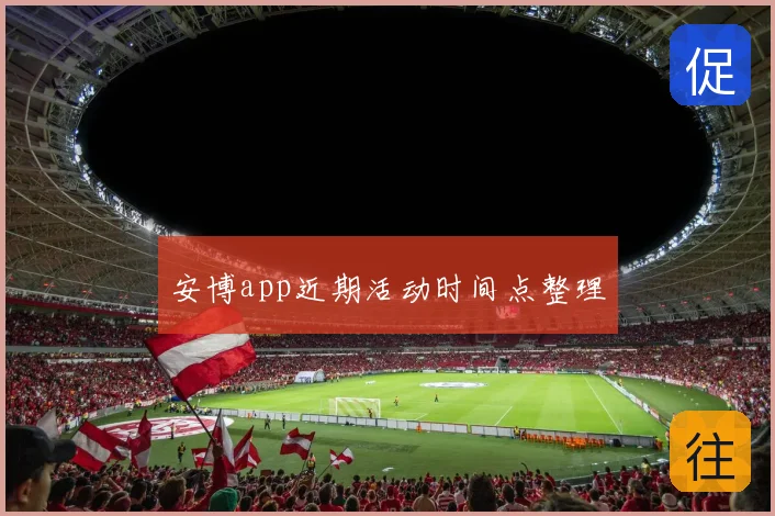 安博app近期活动时间点整理
